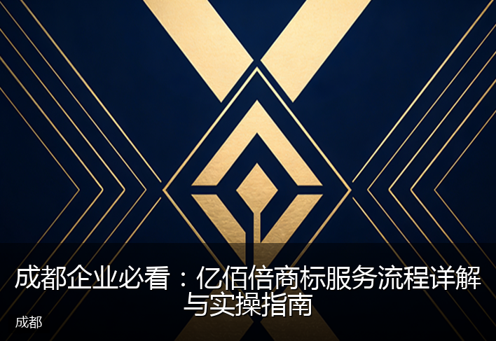 成都企业必看：亿佰倍商标服务流程详解与实操指南