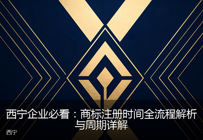 西宁企业必看：商标注册时间全流程解析与周期详解