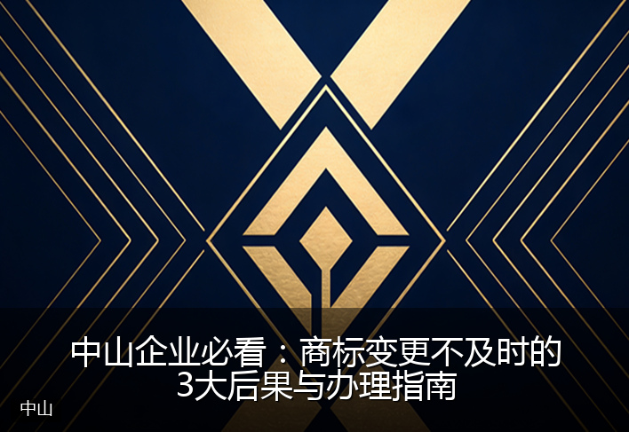 中山企业必看：商标变更不及时的3大后果与办理指南