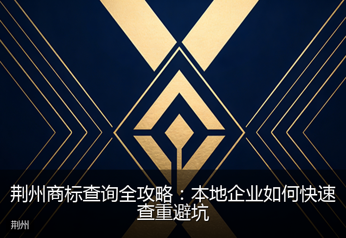 荆州商标查询全攻略：本地企业如何快速查重避坑