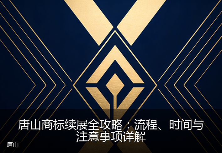 唐山商标续展全攻略：流程、时间与注意事项详解