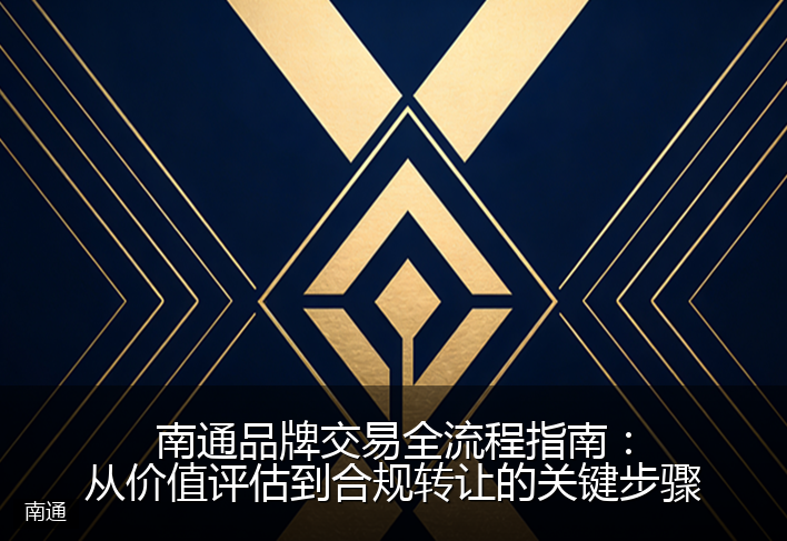 南通品牌交易全流程指南：从价值评估到合规转让的关键步骤