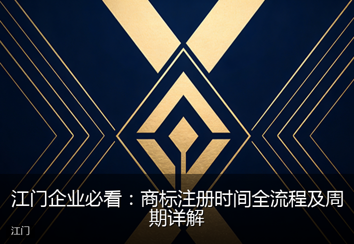 江门企业必看：商标注册时间全流程及周期详解