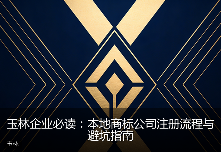 玉林企业必读：本地商标公司注册流程与避坑指南