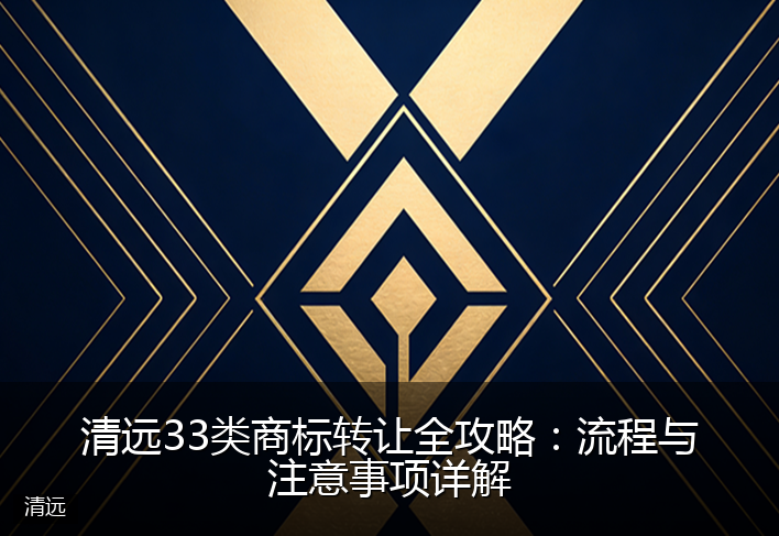 清远33类商标转让全攻略：流程与注意事项详解
