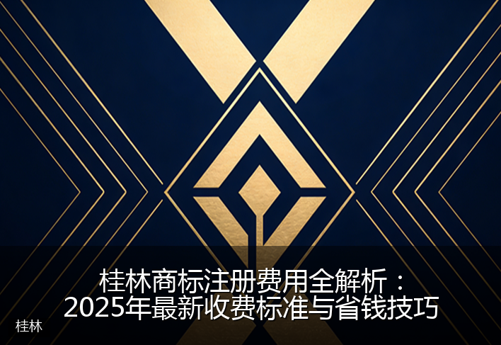 桂林商标注册费用全解析：2025年最新收费标准与省钱技巧