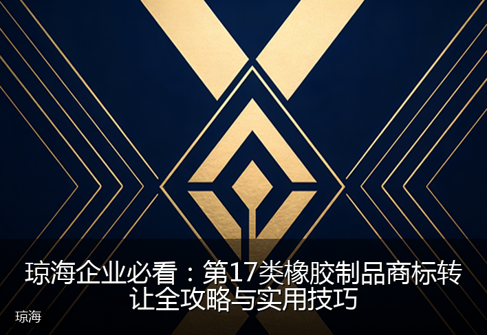 琼海企业必看：第17类橡胶制品商标转让全攻略与实用技巧