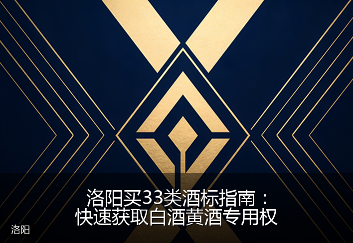 洛阳买33类酒标指南：快速获取白酒黄酒专用权