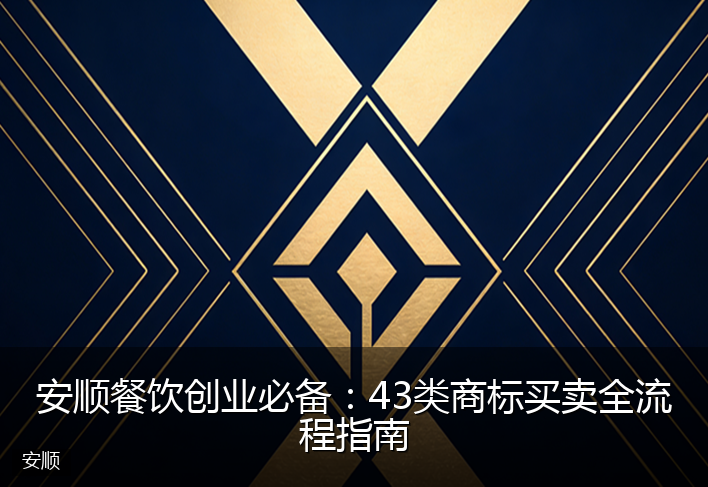 安顺餐饮创业必备：43类商标买卖全流程指南