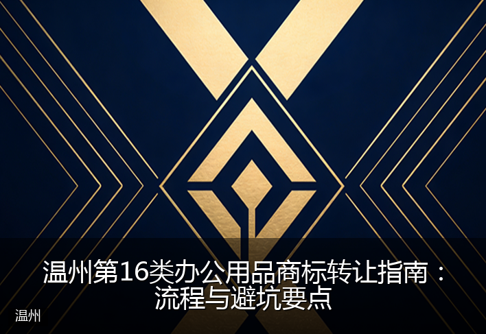 温州第16类办公用品商标转让指南：流程与避坑要点