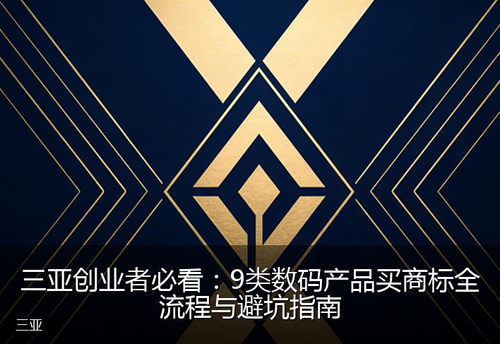 三亚创业者必看：9类数码产品买商标全流程与避坑指南