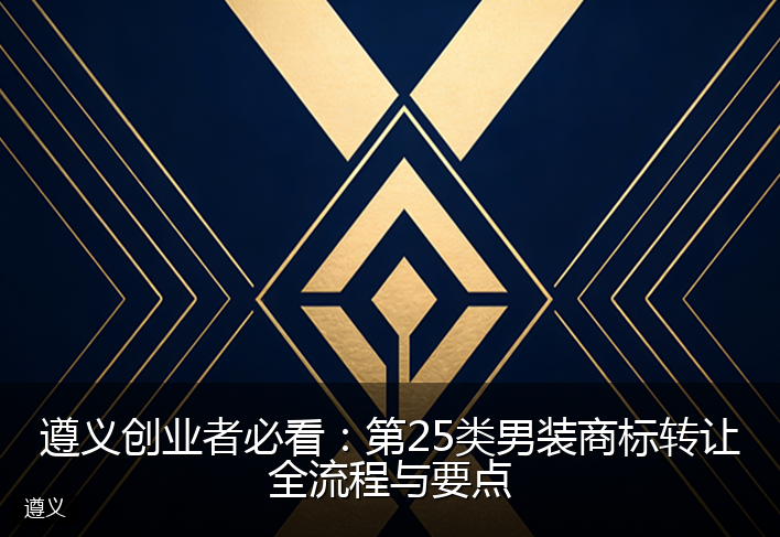 遵义创业者必看：第25类男装商标转让全流程与要点