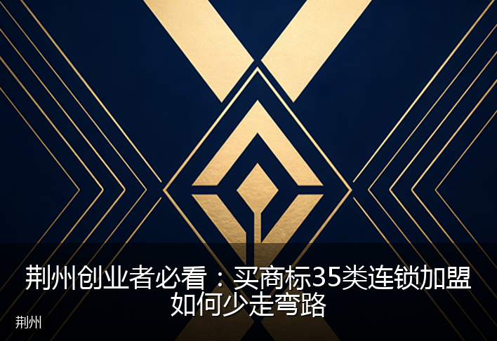 荆州创业者必看：买商标35类连锁加盟如何少走弯路